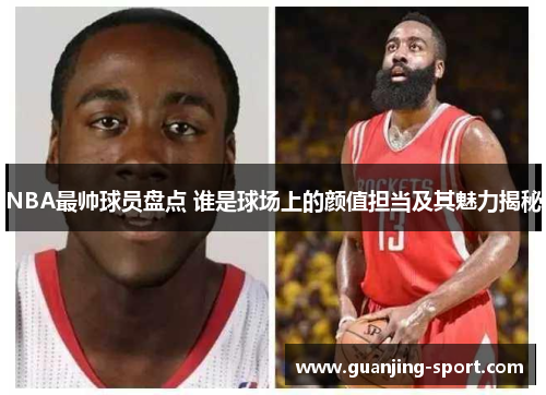 NBA最帅球员盘点 谁是球场上的颜值担当及其魅力揭秘