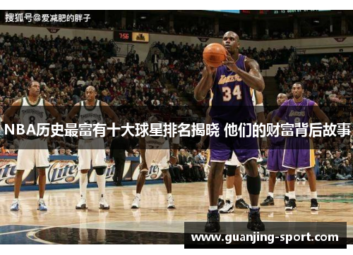 NBA历史最富有十大球星排名揭晓 他们的财富背后故事